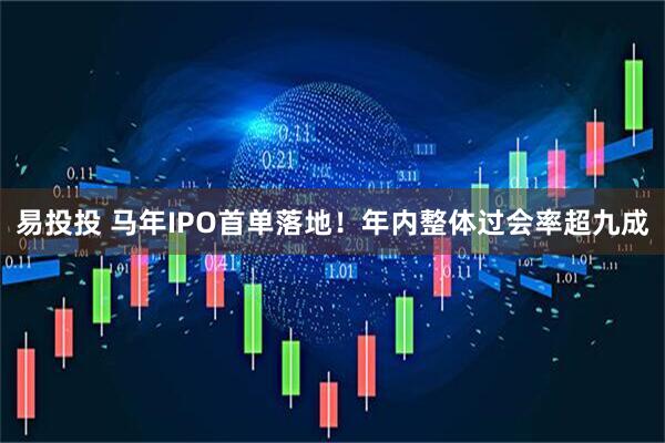 易投投 马年IPO首单落地！年内整体过会率超九成