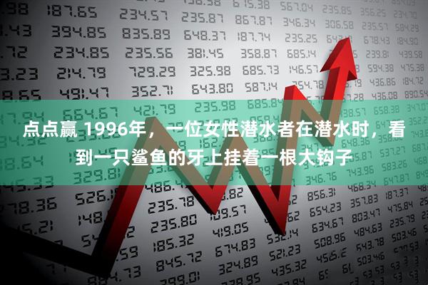 点点赢 1996年，一位女性潜水者在潜水时，看到一只鲨鱼的牙上挂着一根大钩子