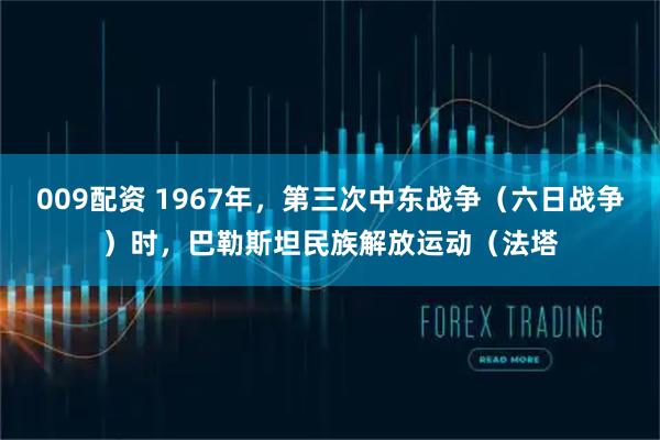 009配资 1967年，第三次中东战争（六日战争）时，巴勒斯坦民族解放运动（法塔