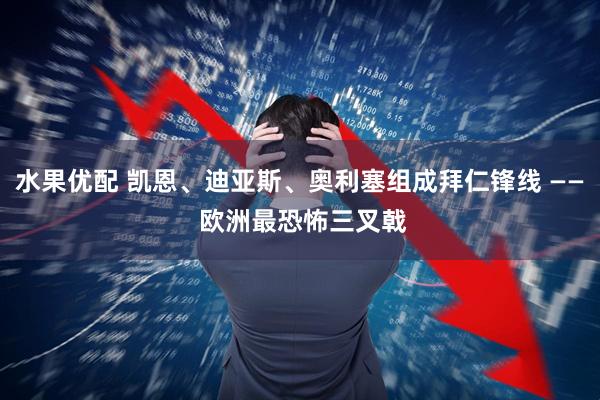 水果优配 凯恩、迪亚斯、奥利塞组成拜仁锋线 —— 欧洲最恐怖三叉戟
