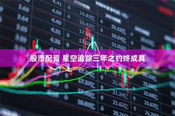 股市配资 星空追踪三年之约终成真