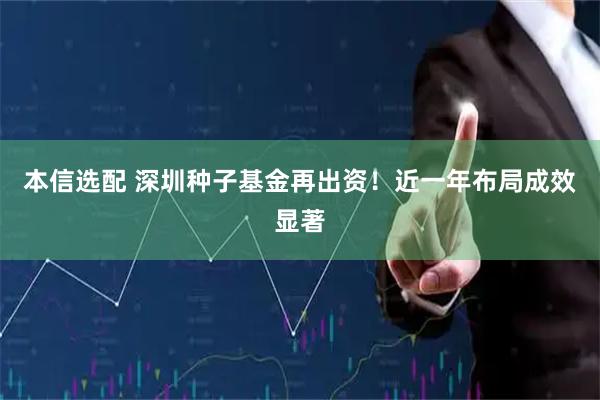本信选配 深圳种子基金再出资！近一年布局成效显著