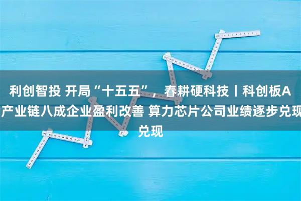 利创智投 开局“十五五”，春耕硬科技丨科创板AI产业链八成企业盈利改善 算力芯片公司业绩逐步兑现