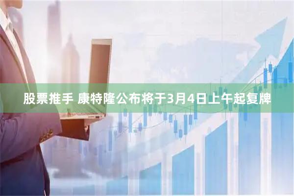 股票推手 康特隆公布将于3月4日上午起复牌