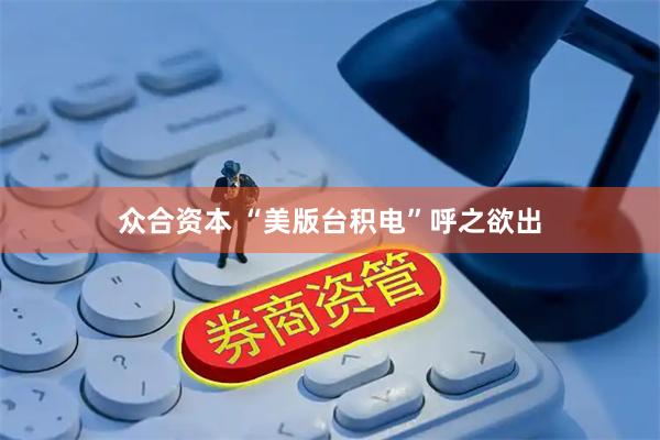 众合资本 “美版台积电”呼之欲出