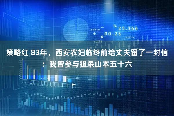 策略红 83年，西安农妇临终前给丈夫留了一封信：我曾参与狙杀山本五十六