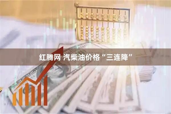 红腾网 汽柴油价格“三连降”