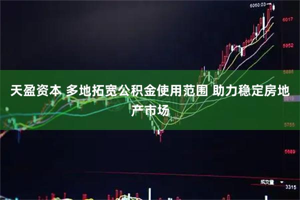 天盈资本 多地拓宽公积金使用范围 助力稳定房地产市场