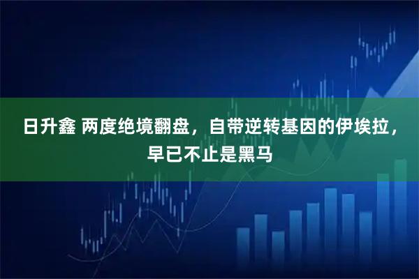 日升鑫 两度绝境翻盘，自带逆转基因的伊埃拉，早已不止是黑马