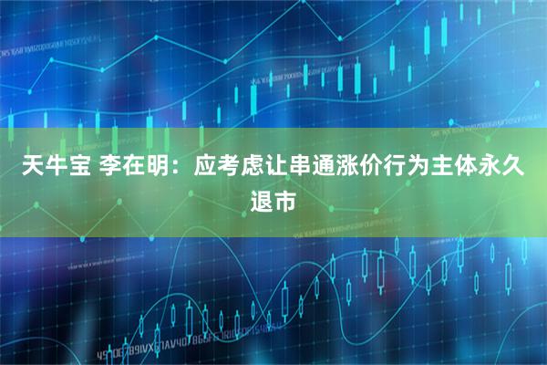 天牛宝 李在明：应考虑让串通涨价行为主体永久退市