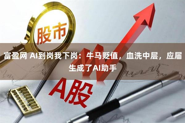 富盈网 AI到岗我下岗：牛马贬值，血洗中层，应届生成了AI助手