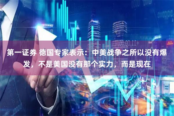 第一证券 德国专家表示：中美战争之所以没有爆发，不是美国没有那个实力，而是现在