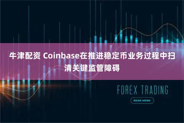 牛津配资 Coinbase在推进稳定币业务过程中扫清关键监管障碍