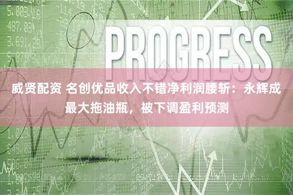 威贤配资 名创优品收入不错净利润腰斩:永辉成最大拖油瓶,被下调盈利预测