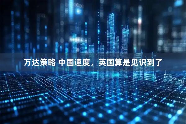 万达策略 中国速度，英国算是见识到了