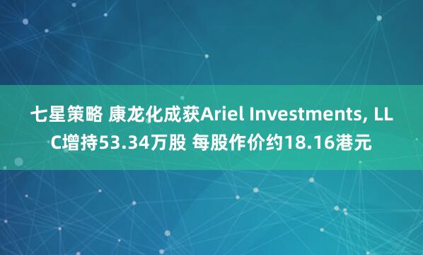 七星策略 康龙化成获Ariel Investments, LLC增持53.34万股 每股作价约18.16港元