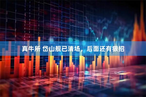 真牛所 岱山舰已清场，后面还有狠招