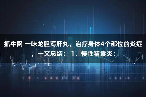 抓牛网 一味龙胆泻肝丸，治疗身体4个部位的炎症，一文总结： 1、慢性精囊炎：