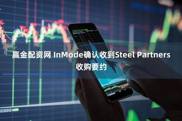 赢金配资网 InMode确认收到Steel Partners收购要约