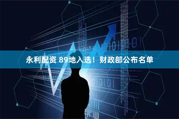 永利配资 89地入选！财政部公布名单