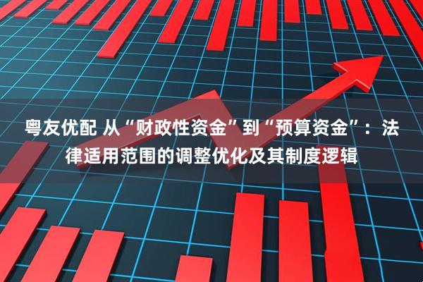粤友优配 从“财政性资金”到“预算资金”：法律适用范围的调整优化及其制度逻辑