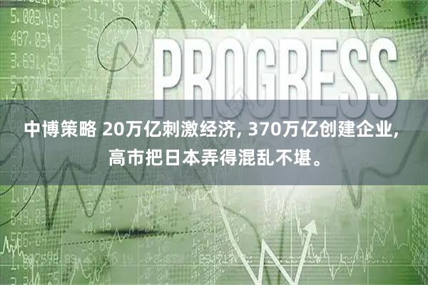 中博策略 20万亿刺激经济, 370万亿创建企业, 高市把日本弄得混乱不堪。