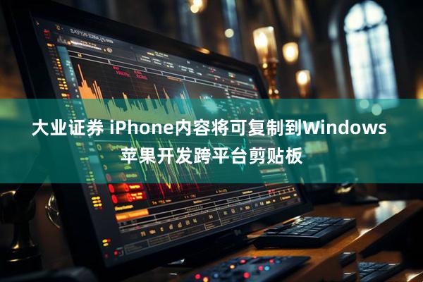 大业证券 iPhone内容将可复制到Windows 苹果开发跨平台剪贴板