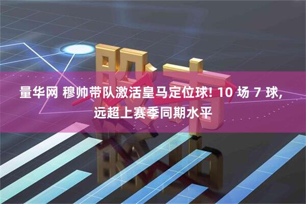 量华网 穆帅带队激活皇马定位球! 10 场 7 球, 远超上赛季同期水平